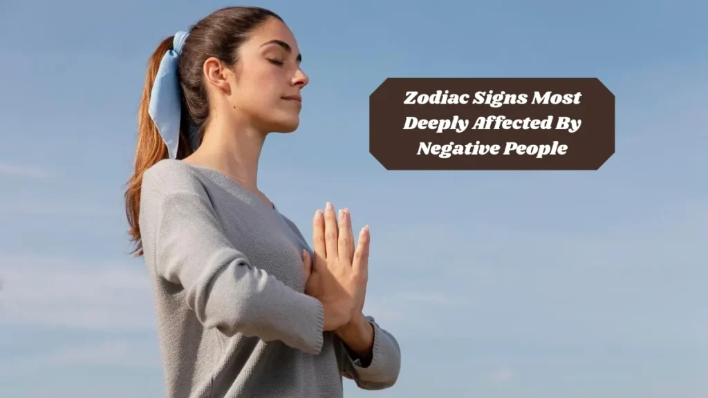 Zodiac Signs Most Deeply Affected By Negative People