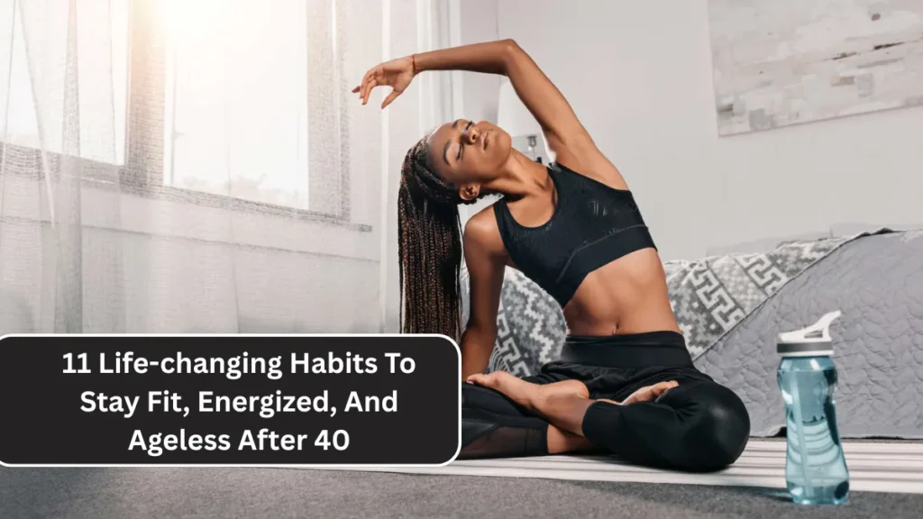 11 Life-changing Habits To Stay Fit, Energized, And Ageless After 40