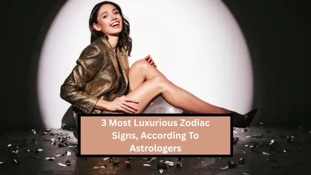 3 Most Luxurious Zodiac Signs, According To Astrologers