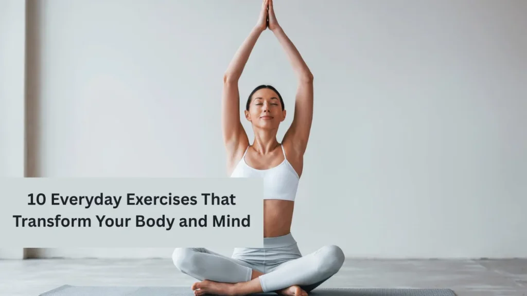 10 Everyday Exercises That Transform Your Body and Mind