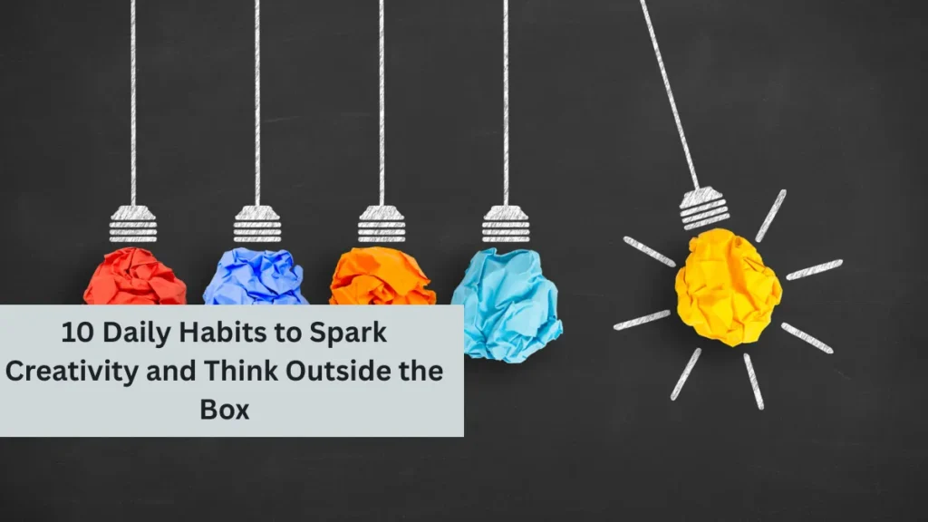 10 Daily Habits to Spark Creativity and Think Outside the Box