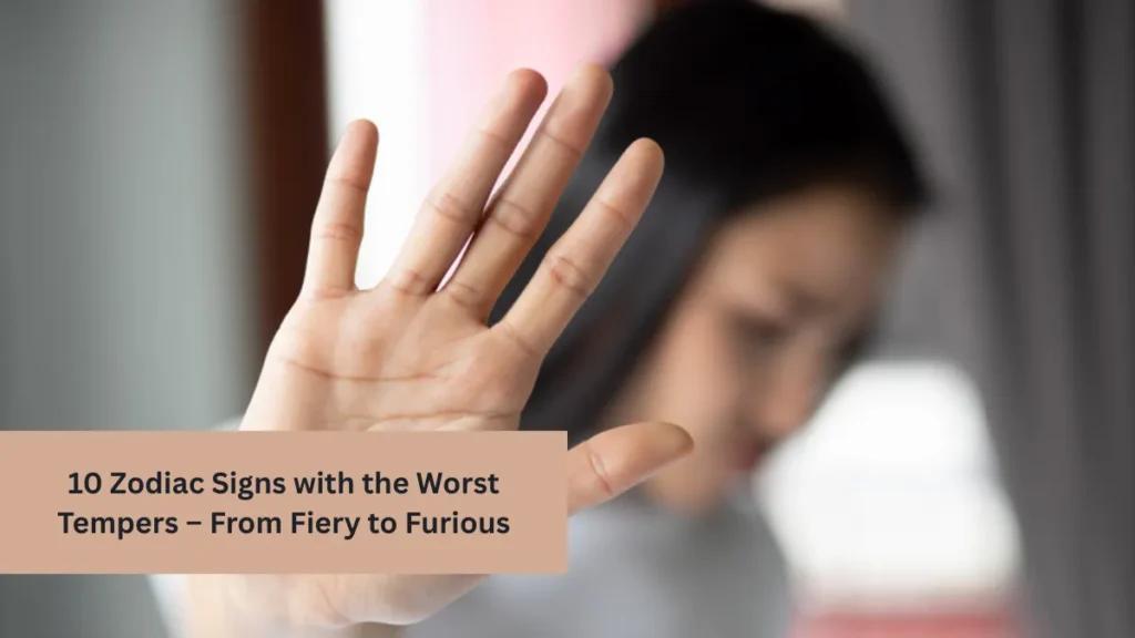 10 Zodiac Signs with the Worst Tempers – From Fiery to Furious