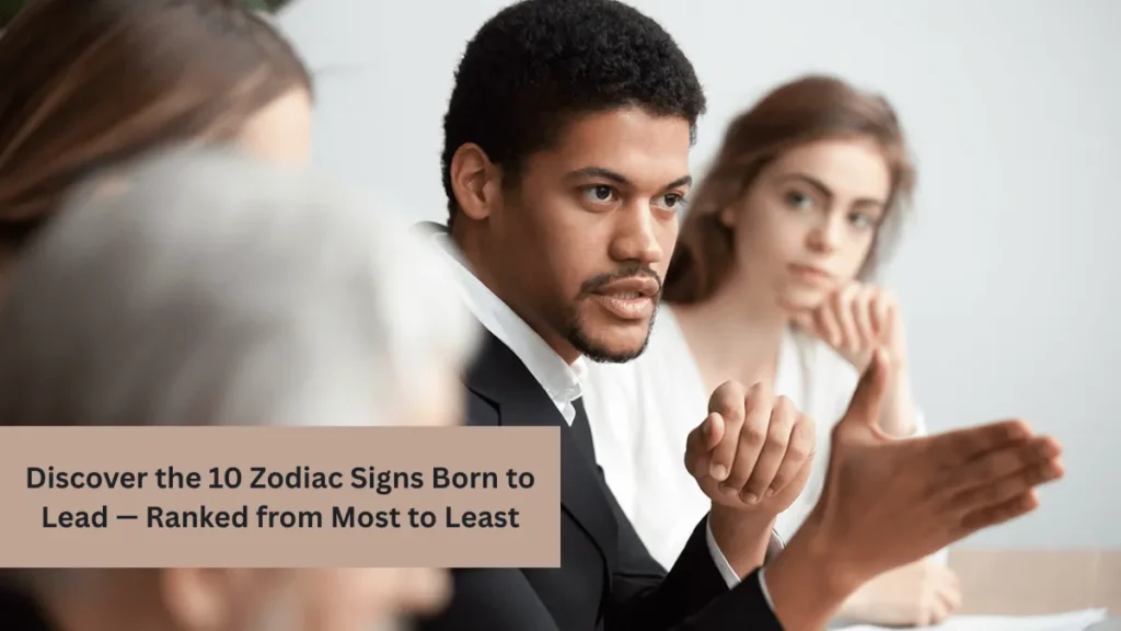 Discover the 10 Zodiac Signs Born to Lead — Ranked from Most to Least