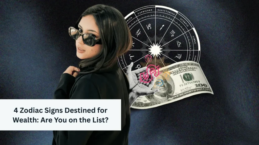 4 Zodiac Signs Destined for Wealth: Are You on the List?