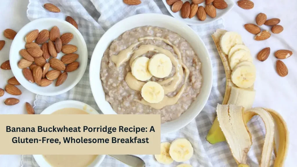 Banana Buckwheat Porridge Recipe: A Gluten-Free, Wholesome Breakfast